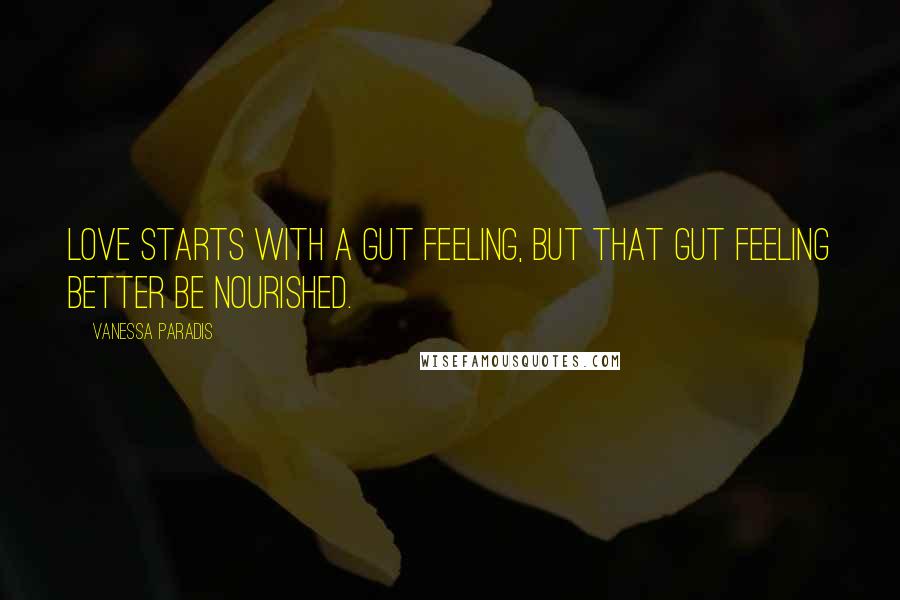 Vanessa Paradis quotes: Love starts with a gut feeling, but that gut feeling better be nourished.