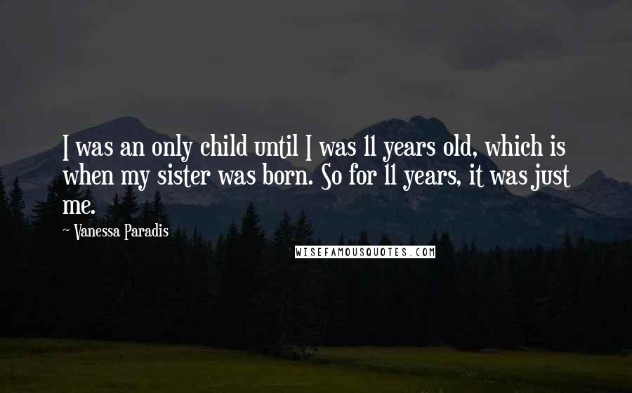 Vanessa Paradis quotes: I was an only child until I was 11 years old, which is when my sister was born. So for 11 years, it was just me.