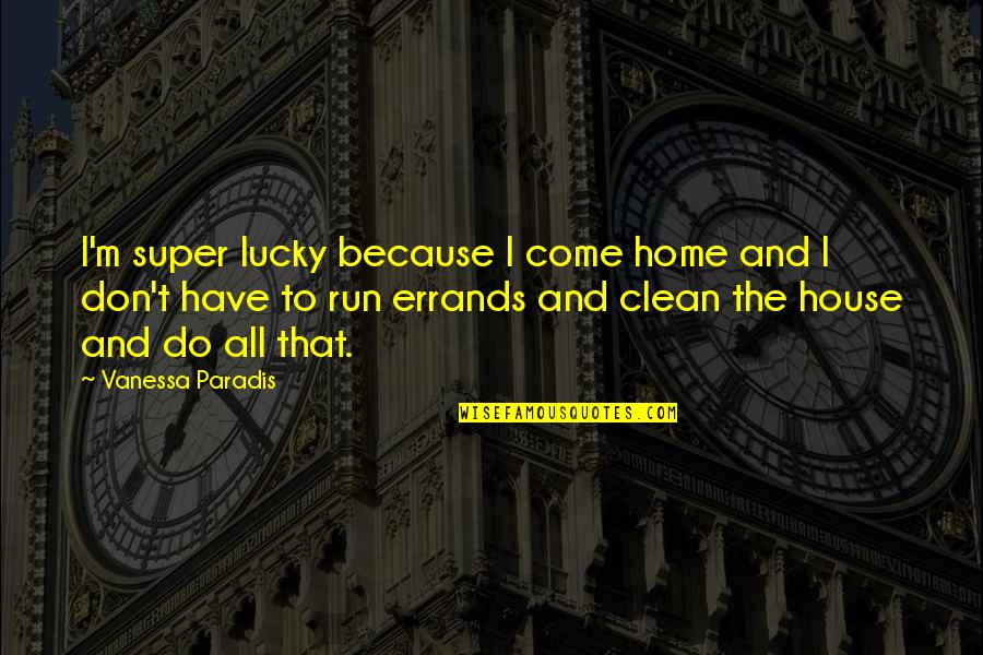 Vanessa Paradis Quotes By Vanessa Paradis: I'm super lucky because I come home and Vanessa Paradis Quotes By Vanessa Paradis: I'm super lucky because I come home and