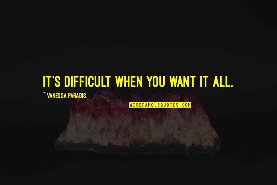 Vanessa Paradis Quotes By Vanessa Paradis: It's difficult when you want it all. Vanessa Paradis Quotes By Vanessa Paradis: It's difficult when you want it all.