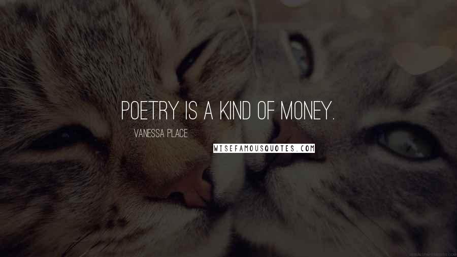 Vanessa Place quotes: Poetry is a kind of money.