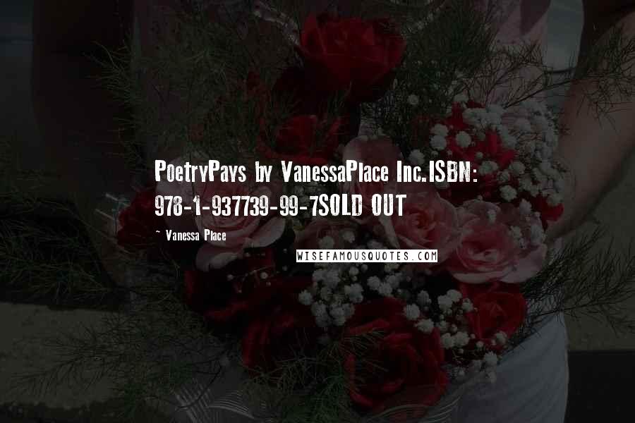 Vanessa Place quotes: PoetryPays by VanessaPlace Inc.ISBN: 978-1-937739-99-7SOLD OUT