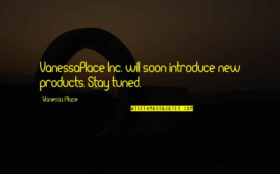 Vanessa Quotes By Vanessa Place: VanessaPlace Inc. will soon introduce new products. Stay