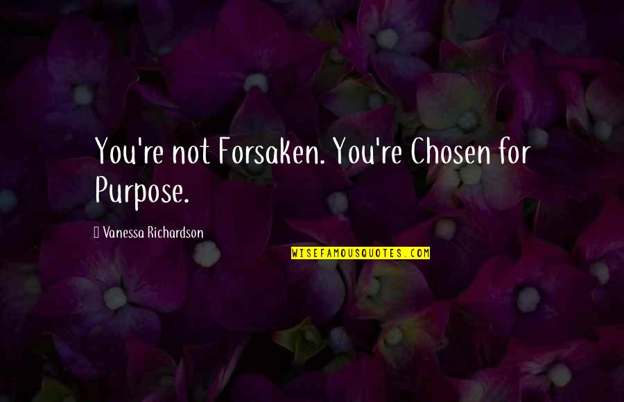 Vanessa Quotes By Vanessa Richardson: You're not Forsaken. You're Chosen for Purpose.