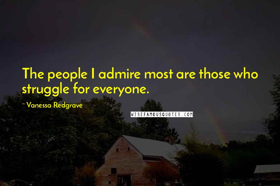 Vanessa Redgrave quotes: The people I admire most are those who struggle for everyone.