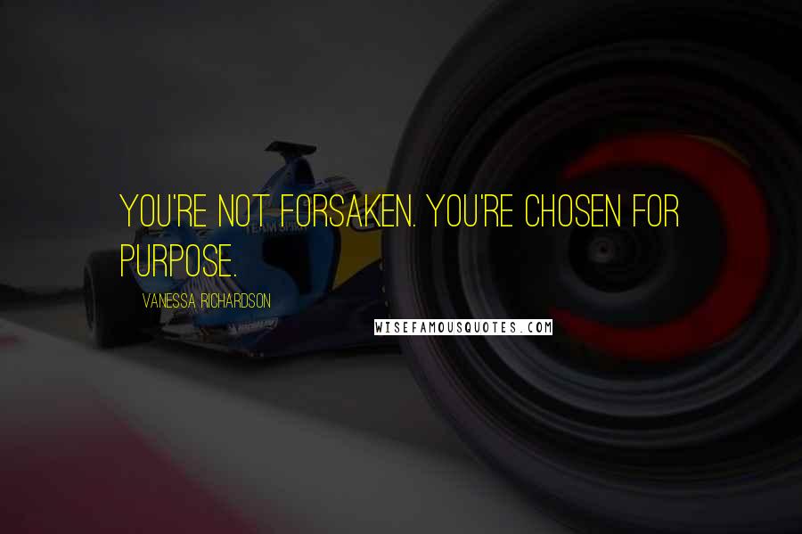 Vanessa Richardson quotes: You're not Forsaken. You're Chosen for Purpose.