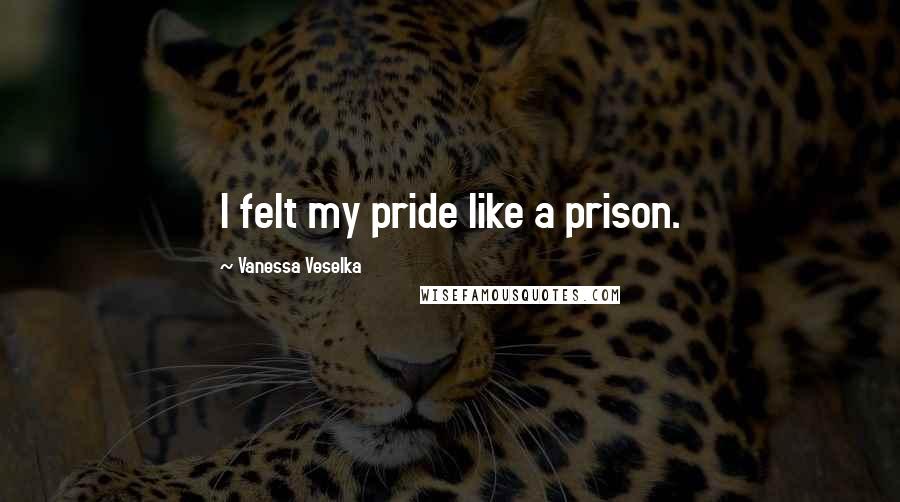 Vanessa Veselka quotes: I felt my pride like a prison.