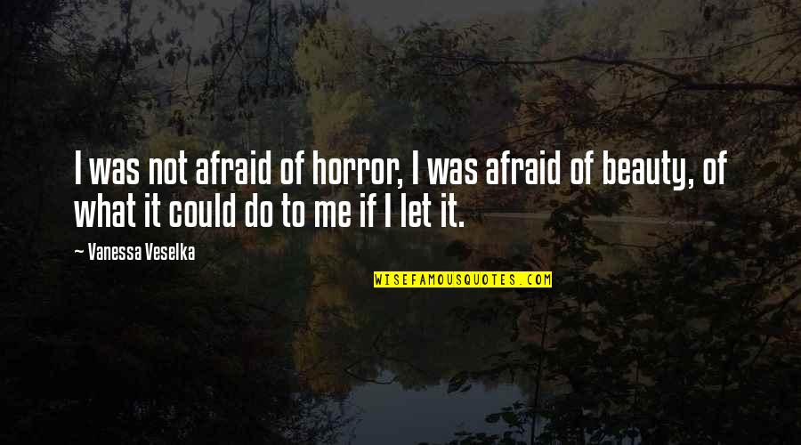 Vanessa Veselka Quotes By Vanessa Veselka: I was not afraid of horror, I was