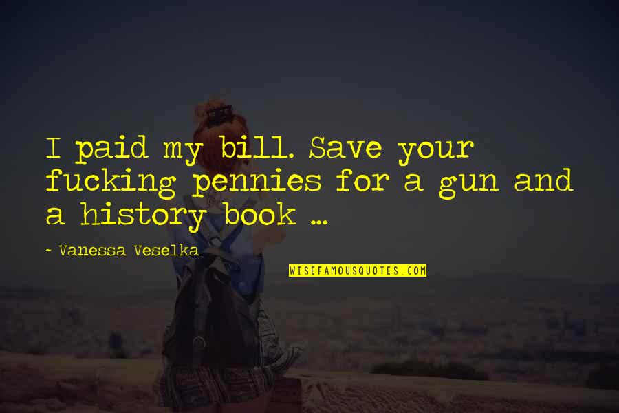 Vanessa Veselka Quotes By Vanessa Veselka: I paid my bill. Save your fucking pennies