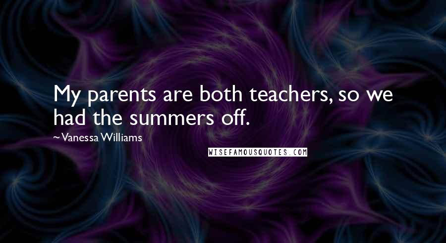 Vanessa Williams quotes: My parents are both teachers, so we had the summers off.