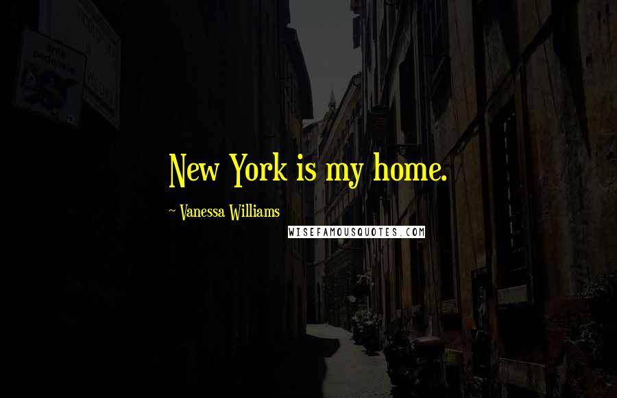 Vanessa Williams quotes: New York is my home.