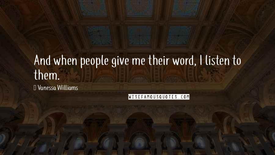 Vanessa Williams quotes: And when people give me their word, I listen to them.