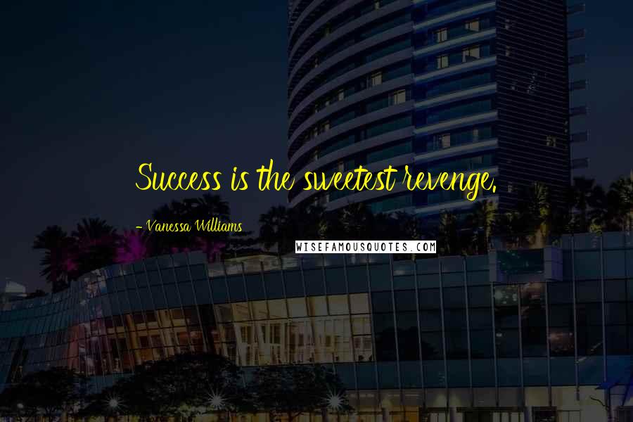 Vanessa Williams quotes: Success is the sweetest revenge.