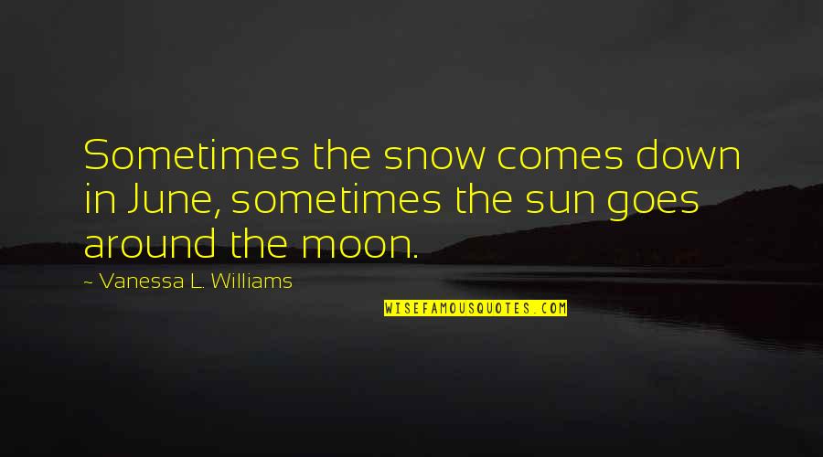 Vanessa Williams Quotes By Vanessa L. Williams: Sometimes the snow comes down in June, sometimes