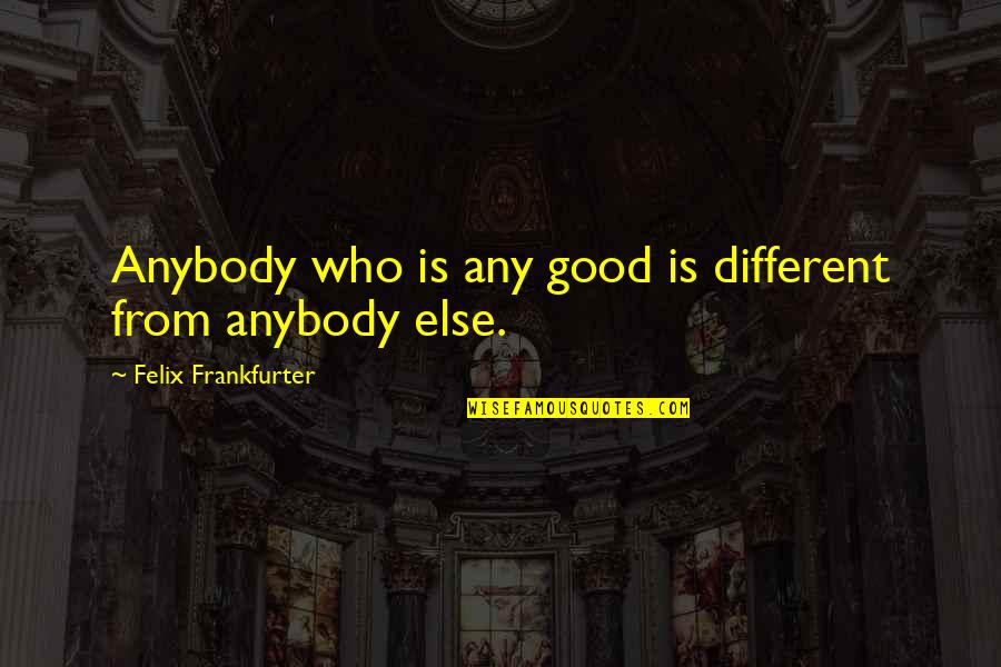 Vangeance Quotes By Felix Frankfurter: Anybody who is any good is different from Vangeance Quotes By Felix Frankfurter: Anybody who is any good is different from