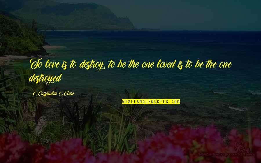 Vangie Castro Quotes By Cassandra Clare: To love is to destroy, to be the Vangie Castro Quotes By Cassandra Clare: To love is to destroy, to be the