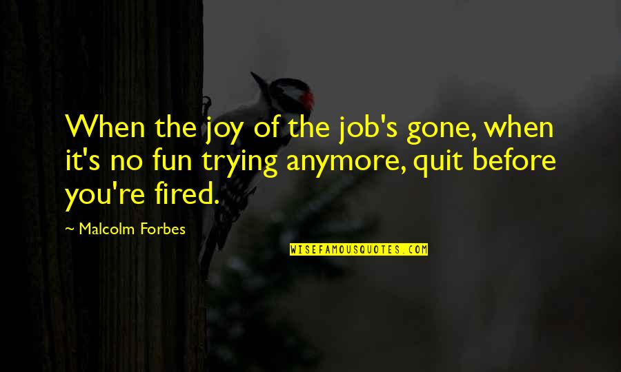 Vangie Mateo Quotes By Malcolm Forbes: When the joy of the job's gone, when