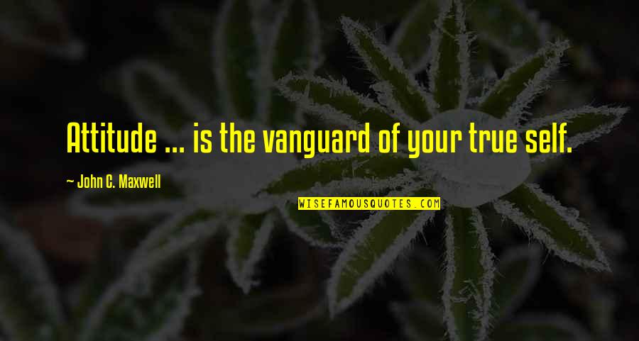Vanguard Quotes By John C. Maxwell: Attitude ... is the vanguard of your true