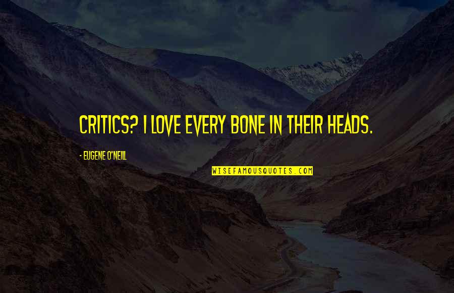 Vanguardia Villa Quotes By Eugene O'Neill: Critics? I love every bone in their heads.