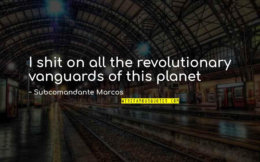 Vanguards Quotes By Subcomandante Marcos: I shit on all the revolutionary vanguards of Vanguards Quotes By Subcomandante Marcos: I shit on all the revolutionary vanguards of