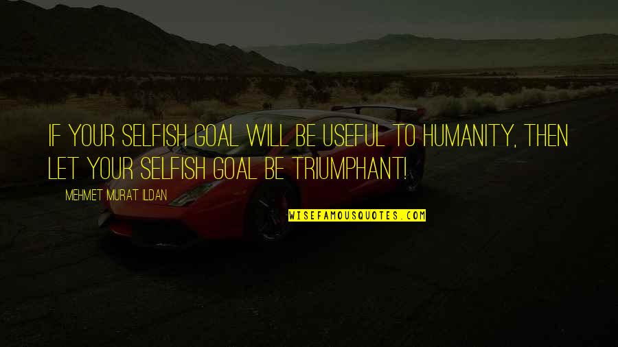 Vanhart Di Quotes By Mehmet Murat Ildan: If your selfish goal will be useful to
