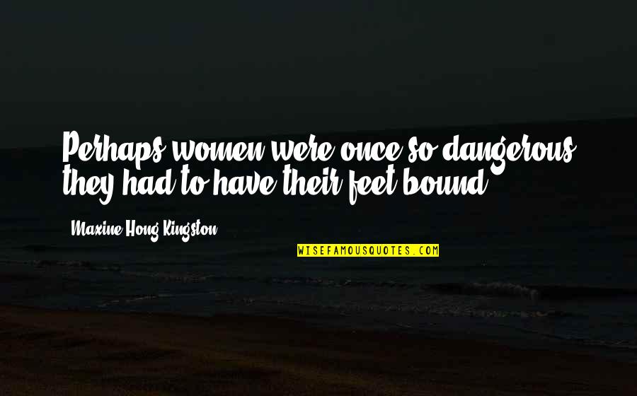 Vanhaverbeke Hout Quotes By Maxine Hong Kingston: Perhaps women were once so dangerous they had