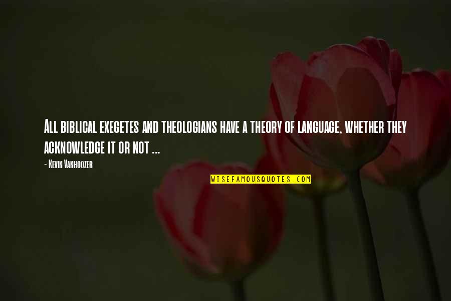 Vanhoozer Quotes By Kevin Vanhoozer: All biblical exegetes and theologians have a theory Vanhoozer Quotes By Kevin Vanhoozer: All biblical exegetes and theologians have a theory