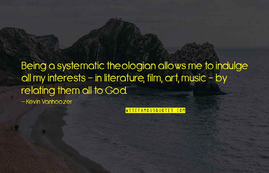 Vanhoozer Quotes By Kevin Vanhoozer: Being a systematic theologian allows me to indulge Vanhoozer Quotes By Kevin Vanhoozer: Being a systematic theologian allows me to indulge
