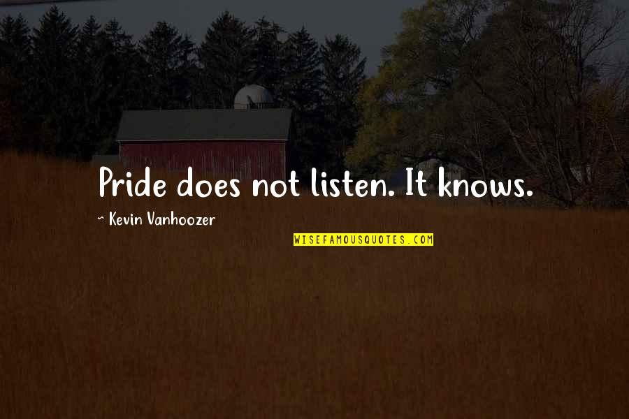 Vanhoozer Quotes By Kevin Vanhoozer: Pride does not listen. It knows. Vanhoozer Quotes By Kevin Vanhoozer: Pride does not listen. It knows.