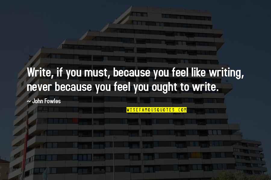 Vanhouweling Quotes By John Fowles: Write, if you must, because you feel like
