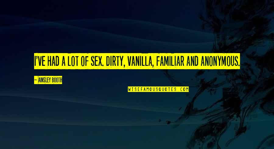 Vanian Gardens Quotes By Ainsley Booth: I've had a lot of sex. Dirty, vanilla, Vanian Gardens Quotes By Ainsley Booth: I've had a lot of sex. Dirty, vanilla,