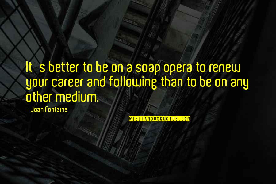 Vaniglia Itegem Quotes By Joan Fontaine: It's better to be on a soap opera Vaniglia Itegem Quotes By Joan Fontaine: It's better to be on a soap opera