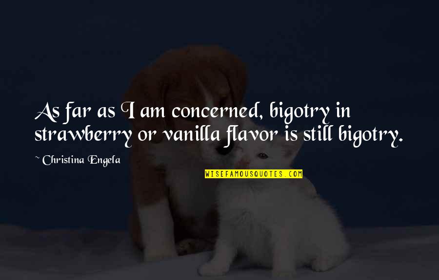Vanilla Flavor Quotes By Christina Engela: As far as I am concerned, bigotry in
