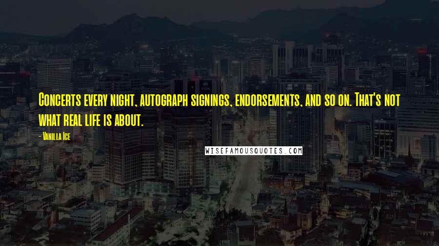 Vanilla Ice quotes: Concerts every night, autograph signings, endorsements, and so on. That's not what real life is about.