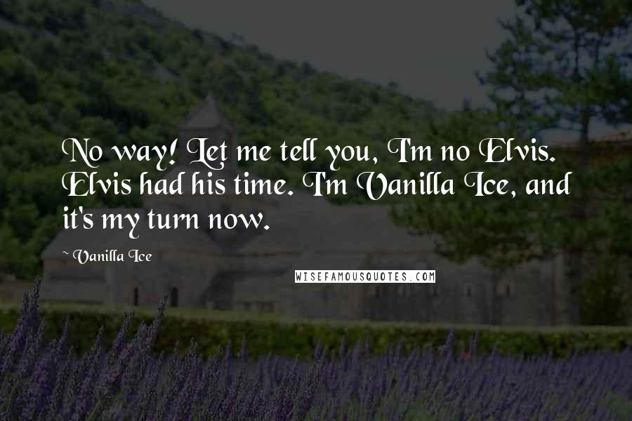 Vanilla Ice quotes: No way! Let me tell you, I'm no Elvis. Elvis had his time. I'm Vanilla Ice, and it's my turn now.