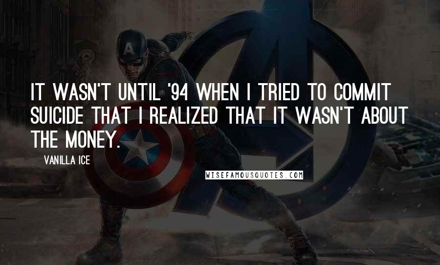 Vanilla Ice quotes: It wasn't until '94 when I tried to commit suicide that I realized that it wasn't about the money.