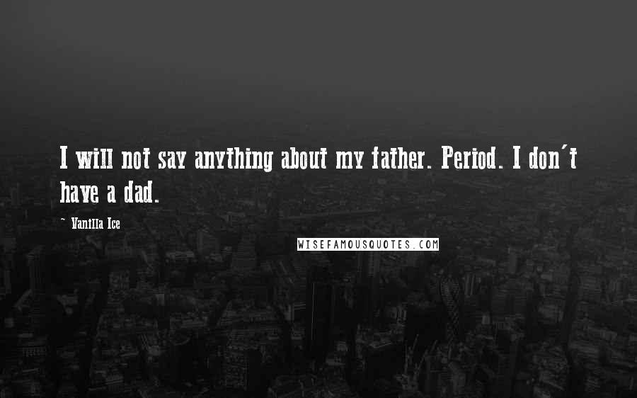 Vanilla Ice quotes: I will not say anything about my father. Period. I don't have a dad.