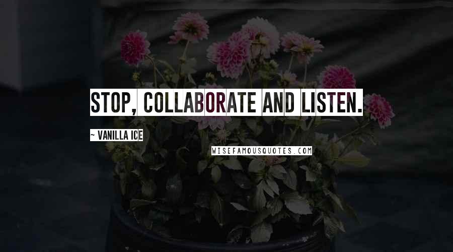 Vanilla Ice quotes: Stop, collaborate and listen.