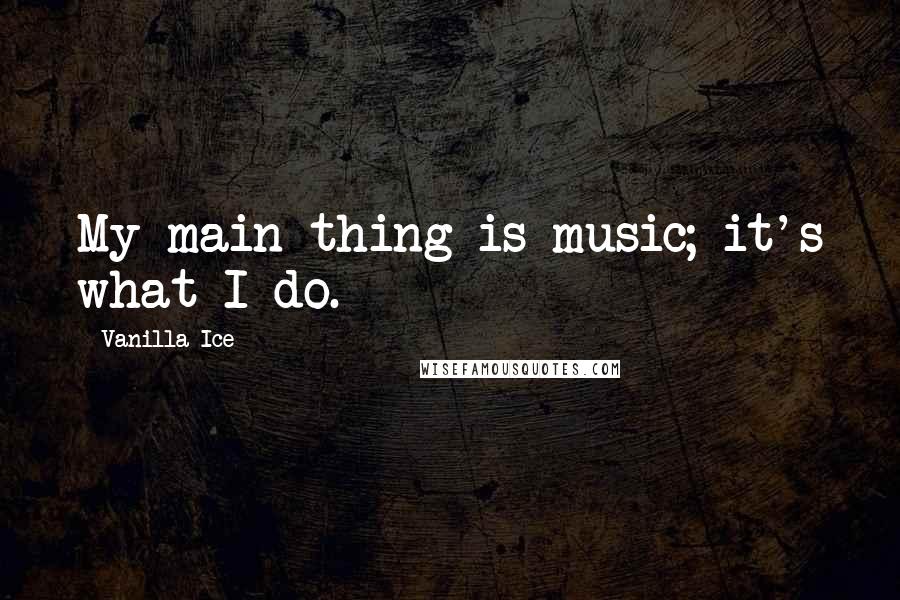 Vanilla Ice quotes: My main thing is music; it's what I do.