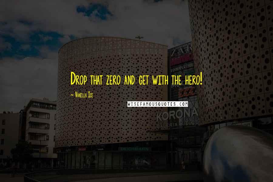 Vanilla Ice quotes: Drop that zero and get with the hero!