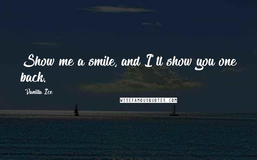 Vanilla Ice quotes: Show me a smile, and I'll show you one back.