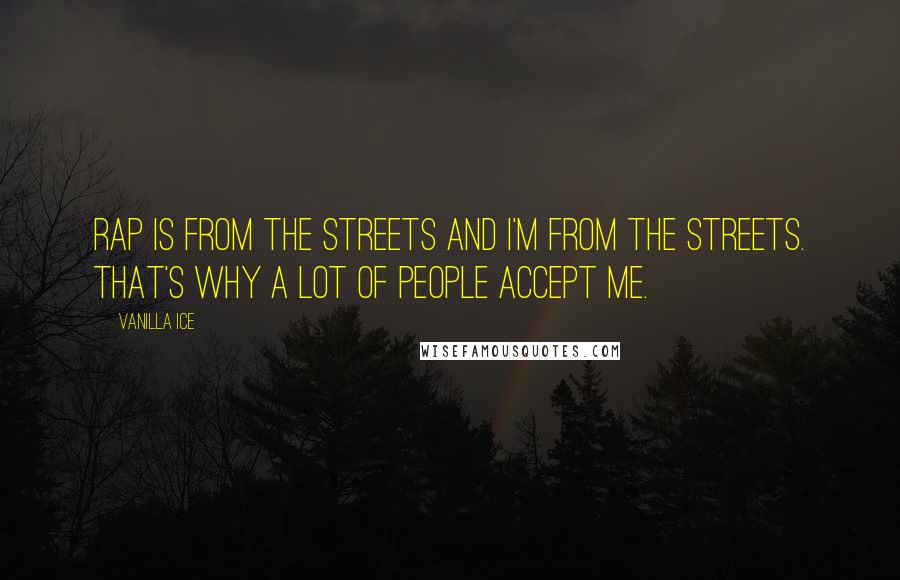 Vanilla Ice quotes: Rap is from the streets and I'm from the streets. That's why a lot of people accept me.