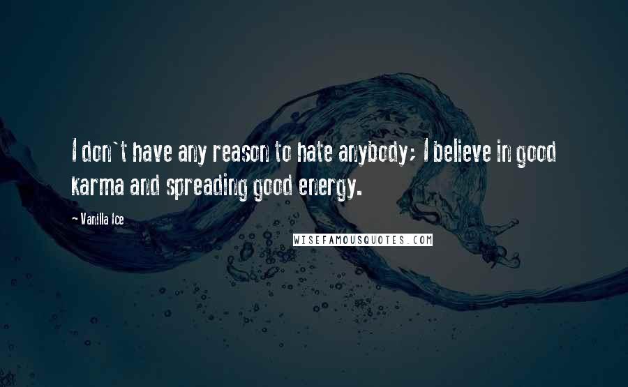 Vanilla Ice quotes: I don't have any reason to hate anybody; I believe in good karma and spreading good energy.