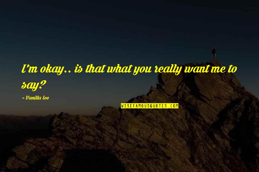 Vanilla Ice Quotes By Vanilla Ice: I'm okay.. is that what you really want Vanilla Ice Quotes By Vanilla Ice: I'm okay.. is that what you really want