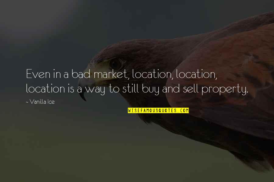 Vanilla Ice Quotes By Vanilla Ice: Even in a bad market, location, location, location Vanilla Ice Quotes By Vanilla Ice: Even in a bad market, location, location, location