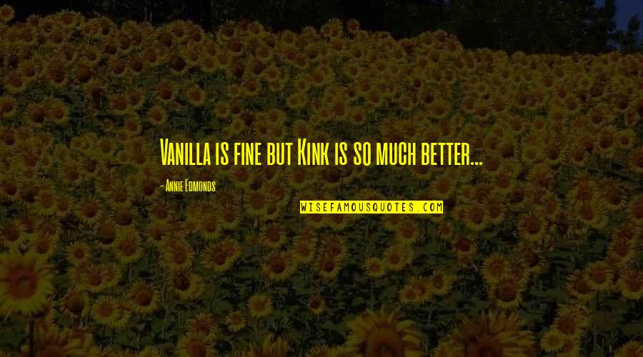 Vanilla Love Quotes By Annie Edmonds: Vanilla is fine but Kink is so much Vanilla Love Quotes By Annie Edmonds: Vanilla is fine but Kink is so much