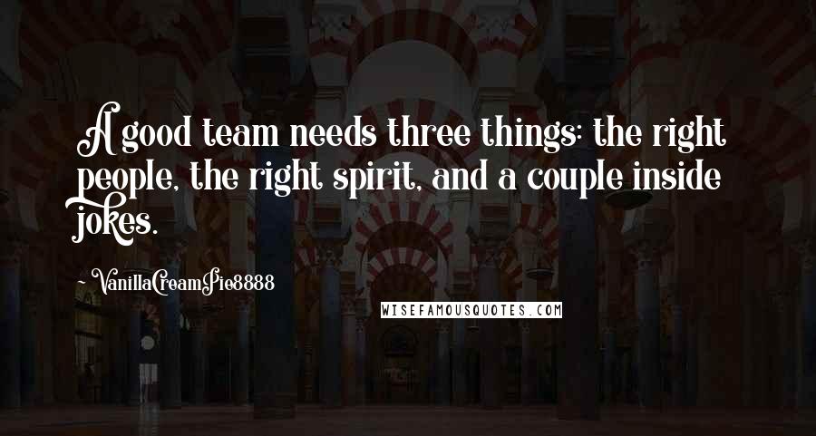 VanillaCreamPie8888 quotes: A good team needs three things: the right people, the right spirit, and a couple inside jokes.