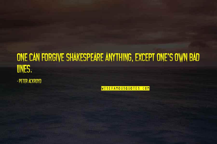 Vanillin Acetate Quotes By Peter Ackroyd: One can forgive Shakespeare anything, except one's own