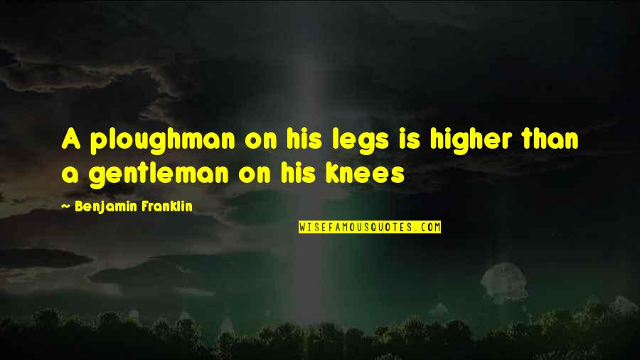 Vanilli's Quotes By Benjamin Franklin: A ploughman on his legs is higher than Vanilli's Quotes By Benjamin Franklin: A ploughman on his legs is higher than