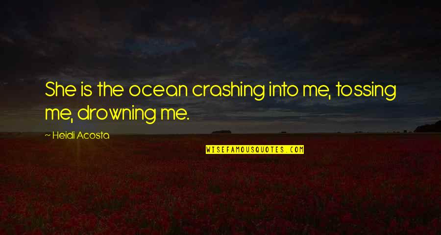 Vanillite Quotes By Heidi Acosta: She is the ocean crashing into me, tossing Vanillite Quotes By Heidi Acosta: She is the ocean crashing into me, tossing